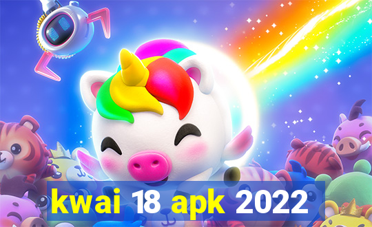 kwai 18 apk 2022